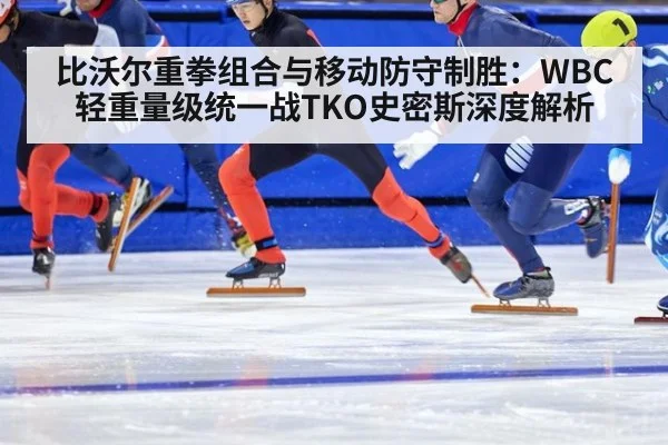 比沃尔重拳组合与移动防守制胜：WBC轻重量级统一战TKO史密斯深度解析