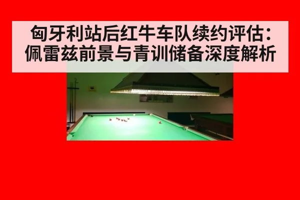 匈牙利站后红牛车队续约评估：佩雷兹前景与青训储备深度解析
