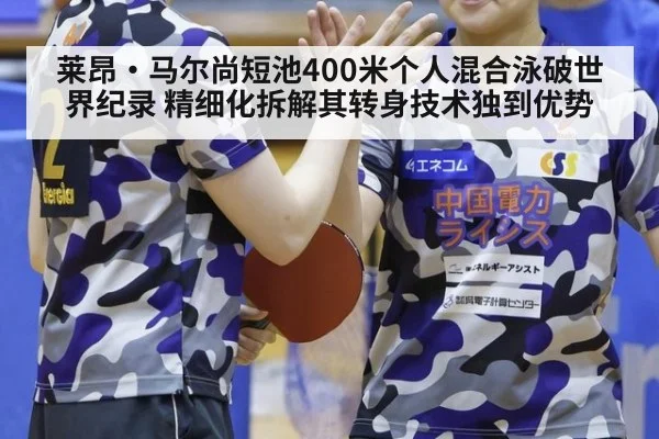 莱昂·马尔尚短池400米个人混合泳破世界纪录 精细化拆解其转身技术独到优势