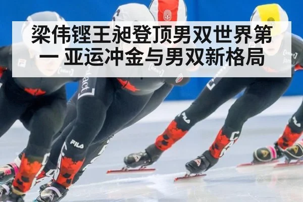 梁伟铿王昶登顶男双世界第一 亚运冲金与男双新格局