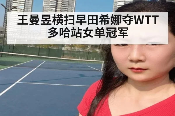 王曼昱横扫早田希娜夺WTT多哈站女单冠军