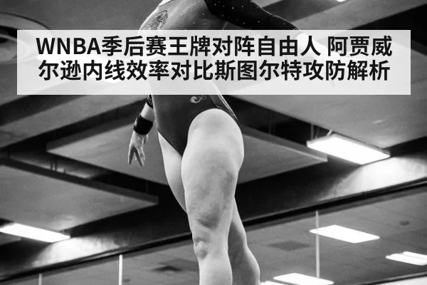 WNBA季后赛王牌对阵自由人 阿贾威尔逊内线效率对比斯图尔特攻防解析