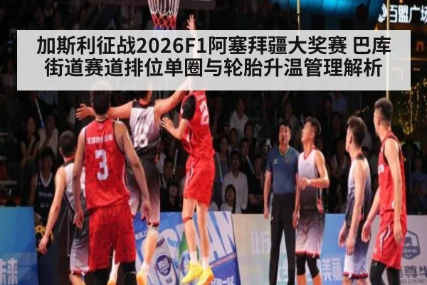 加斯利征战2026F1阿塞拜疆大奖赛 巴库街道赛道排位单圈与轮胎升温管理解析