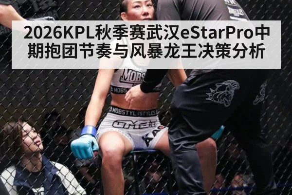 2026KPL秋季赛武汉eStarPro中期抱团节奏与风暴龙王决策分析