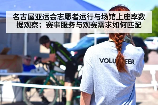 名古屋亚运会志愿者运行与场馆上座率数据观察：赛事服务与观赛需求如何匹配