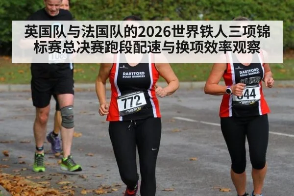 英国队与法国队的2026世界铁人三项锦标赛总决赛跑段配速与换项效率观察